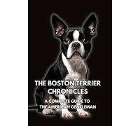 The Boston Terrier Chronicles: A Complete Guide to the American Gentleman