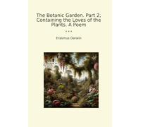The Botanic Garden. Part 2, Containing the Loves of the Plants. A Poem (Classic Books)