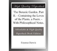 The Botanic Garden. Part II. - Containing the Loves of the Plants. a Poem. - With Philosophical Notes.