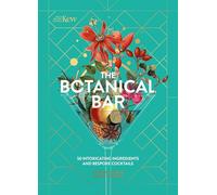 Kew: The Botanical Bar: 50 Intoxicating Ingredients and Bespoke Cocktails from the Royal Botanic Gardens, Kew