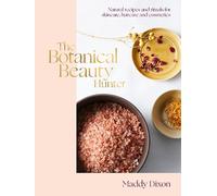 The Botanical Beauty Hunter: Natural Recipes and Rituals for Skincare, Haircare and Cosmetics