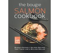 The Bougie Salmon Cookbook: Budget-Friendly Salmon Recipes that Taste like a Million Dollars