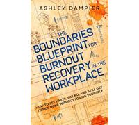 The Boundaries Blueprint for Burnout Recovery in the Workplace: How to Set Limits, Say No, and Still Get Things Done Without Losing Yourself