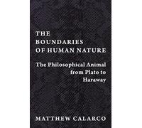 The Boundaries of Human Nature : The Philosophical Animal from Plato to Haraway