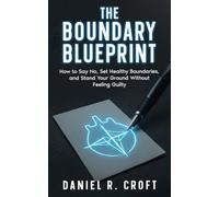 The Boundary Blueprint: How to Say No, Set Healthy Boundaries, and Stand Your Ground Without Feeling Guilty (The Unburdened Mind Series)