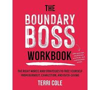 The Boundary Boss Workbook : The Right Words and Strategies to Free Yourself from Burnout, Exhaustion, and Over-Giving