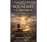 THE BOUNDARY OF CONTROL: Stewardship Where Human Planning Meets Divine Sovereignty: Why God Leaves Some Outcomes Uncertain So That Stewardship Remains Dependent on Him