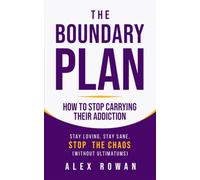 The Boundary Plan - How to Stop Carrying Their Addiction: Stay Loving, Stay Sane, Stop the Chaos (Without Ultimatums)