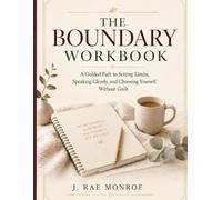 The Boundary Workbook: A Guided Path to Setting Limits, Speaking Clearly and Choosing Yourself Without Guilt