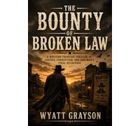 The Bounty of Broken Law: A Western Frontier Thriller of Justice, Corruption, and One Man's Final Reckoning (Pioneers & Westerns)