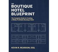The Boutique Hotel Blueprint: The Complete Guide to Creating a Wildly Profitable Boutique Hotel