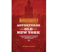 The Bowery Boys: Adventures in Old New York: An Unconventional Exploration of Manhattan's Historic Neighborhoods, Secret Spots and Colorful Characters