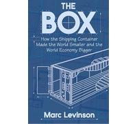 The Box - How the Shipping Container Made the World Smaller and the World Economy Bigger