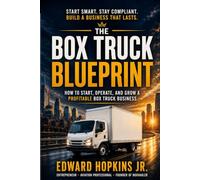 The Box Truck Blueprint: How to Start, Operate, and Grow a Profitable Box Truck Business