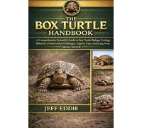 THE BOX TURTLE HANDBOOK: A Comprehensive Scientific Guide to Box Turtle Biology, Ecology, Behavior, Conservation Challenges, Captive Care, and Long-Term Species Survival