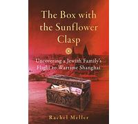 The Box with the Sunflower Clasp: Uncovering a Jewish Family's Flight to Wartime Shanghai
