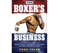 The Boxer's Business: Learn the Right Moves to Turn Talent to Dollars in the Boxing World