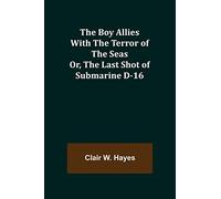 The Boy Allies with the Terror of the Seas; Or, The Last Shot of Submarine D-16