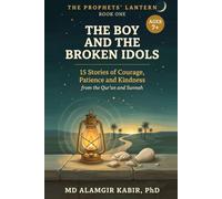 The Boy and the Broken Idols: 15 Stories of Courage, Patience and Kindness from the Qur'an and Sunnah (The Prophets' Lantern)