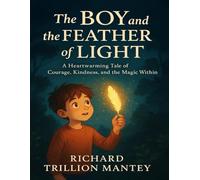 The Boy and the Feather of Light: A Heartwarming Tale of Courage, Kindness, and Magic Within