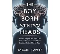 THE BOY BORN WITH TWO HEADS: Untold Story of Two Souls, One Body, and the Impossible Choice Brazilian Doctors Had to Make