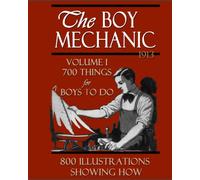 The Boy Mechanic Volume I: 700 Things For Boys To Do With 800 Illustrations