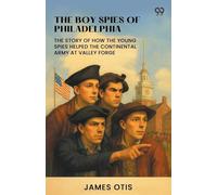 The Boy Spies Of PhiladelphiaThe Story Of How The Young Spies Helped The Continental Army At Valley Forge (Edition1)