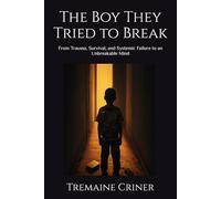 The Boy They Tried to Break: From Trauma, Survival, and Systemic Failure to an Unbreakable Mind