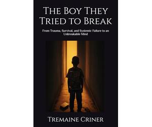 The Boy They Tried to Break: From Trauma, Survival, and Systemic Failure to an Unbreakable Mind