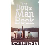 The Boy To Man Book: Preparing Your Son For Manhood