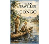 The Boy Travellers on the Congo: Exploring the Congo River, Central Africa, and the Lands, Peoples, and Wildlife Along the Way