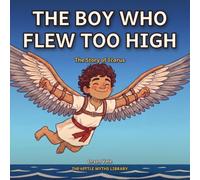 The Boy Who Flew Too High: The Story of Icarus (The Little Myths Library)