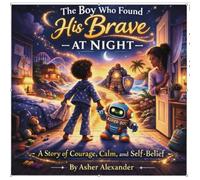 The Boy Who Found His Brave At Night: A Bedtime Story About Overcoming Nighttime Fears with Imagination (Asher-Land)