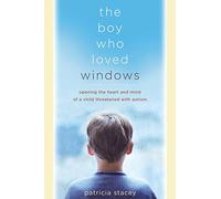 The Boy Who Loved Windows: Opening The Heart And Mind Of A Child Threatened With Autism