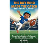 THE BOY WHO MADE THE CATCH: ODELL BECKHAM JR. FOR KIDS: The Epic Football Journey of a Superstar Who Believed He Could and Did (Inspiring Sports Legends Stories for Kids)