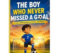 THE BOY WHO NEVER MISSED A GOAL.: A story about passion, practice and dreams.