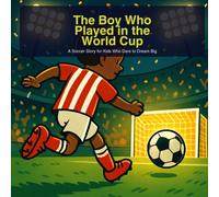 The Boy Who Played in the World Cup: A Soccer Story for Kids Who Dare to Dream Big: 1 (The Soccer Dreamers)