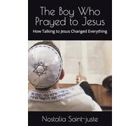 The Boy Who Prayed to Jesus: How Talking to Jesus Changed Everything