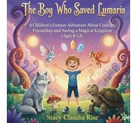The Boy Who Saved Lumaria: A Children's Fantasy Adventure About Courage, Friendship and Saving a Magical Kingdom (Ages 8-12)