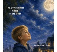 The Boy Who Was Afraid of the Moon: A Gentle Story About Courage and Love