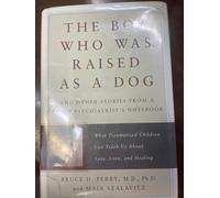 The Boy Who Was Raised as a Dog: And Other Stories from a Child Psychiatrist's Notebook - What Traumatized Children Can Teach Us About Life, Loss and Healing