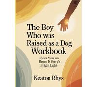 The Boy Who Was Raised As A Dog Workbook: Inner View on Bruce D. Perry's Bright Light