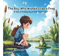 The boy who wished to be a frog: A Tale of finding Joy in your own Pond