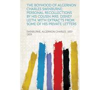 The Boyhood of Algernon Charles Swinburne; Personal Recollections by His Cousin Mrs. Disney Leith. With Extracts from Some of His Private Letters