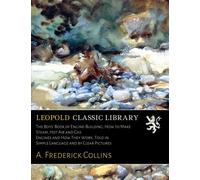 The Boys' Book of Engine-Building; How to Make Steam, Hot Air and Gas Engines and How They Work, Told in Simple Language and by Clear Pictures