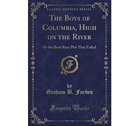 The Boys of Columbia, High on the River or the Boat Race Plot That Failed (Classic Reprint)