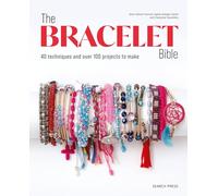 The Bracelet Bible: 40 techniques and over 100 projects to make!