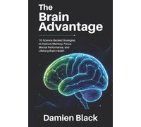 The Brain Advantage: 10 Science-Backed Strategies to Improve Memory, Focus, Mental Performance, and Lifelong Brain Health