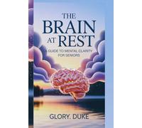 THE BRAIN AT REST: A GUIDE TO MENTAL CLARITY FOR SENIORS: "Unlock your mind’s full potential at any age."