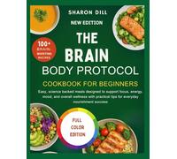 THE BRAIN BODY PROTOCOL COOKBOOK FOR BEGINNERS: Easy, science backed meals designed to support focus, energy, mood, and overall wellness with practical tips for everyday nourishment success